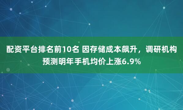 配资平台排名前10名 因存储成本飙升，调研机构预测明年手机均价上涨6.9%