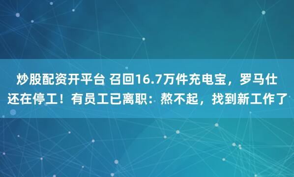 炒股配资开平台 召回16.7万件充电宝，罗马仕还在停工！有员工已离职：熬不起，找到新工作了