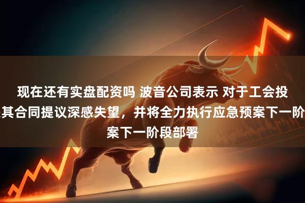 现在还有实盘配资吗 波音公司表示 对于工会投票否决其合同提议深感失望，并将全力执行应急预案下一阶段部署