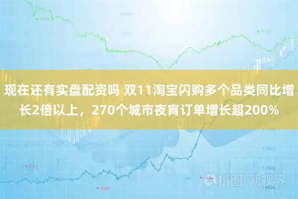现在还有实盘配资吗 双11淘宝闪购多个品类同比增长2倍以上，270个城市夜宵订单增长超200%