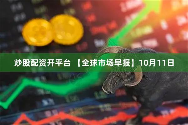 炒股配资开平台 【全球市场早报】10月11日
