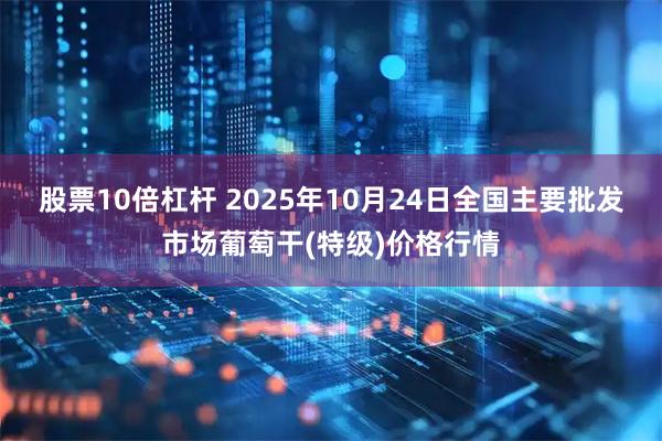 股票10倍杠杆 2025年10月24日全国主要批发市场葡萄干(特级)价格行情