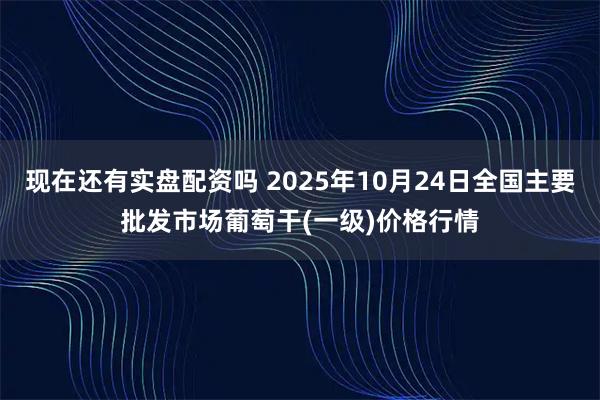 现在还有实盘配资吗 2025年10月24日全国主要批发市场葡萄干(一级)价格行情