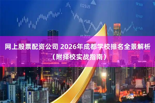 网上股票配资公司 2026年成都学校排名全景解析（附择校实战指南）