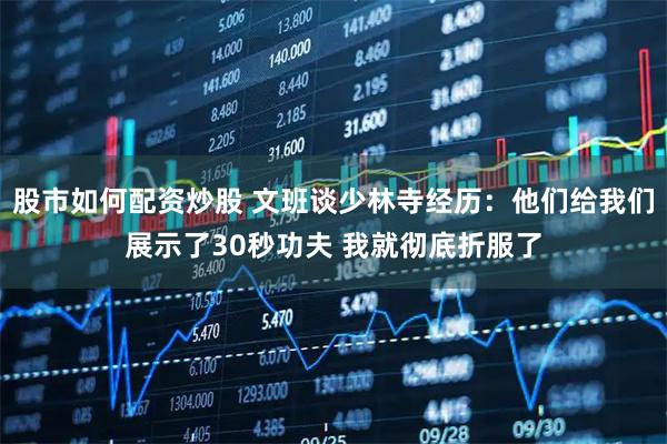 股市如何配资炒股 文班谈少林寺经历：他们给我们展示了30秒功夫 我就彻底折服了