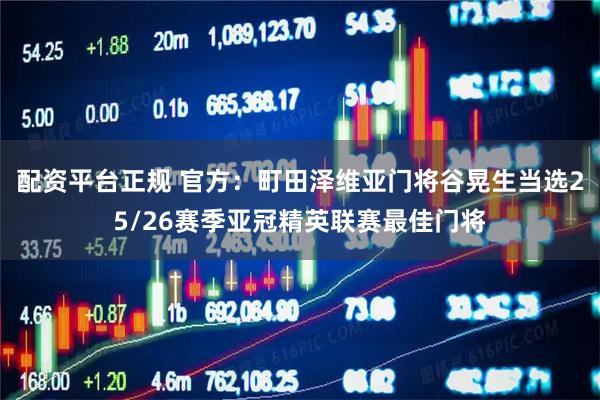 配资平台正规 官方：町田泽维亚门将谷晃生当选25/26赛季亚冠精英联赛最佳门将