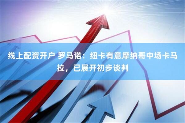 线上配资开户 罗马诺：纽卡有意摩纳哥中场卡马拉，已展开初步谈判