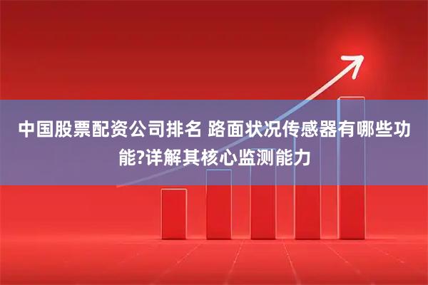 中国股票配资公司排名 路面状况传感器有哪些功能?详解其核心监测能力