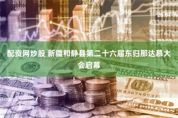 配资网炒股 新疆和静县第二十六届东归那达慕大会启幕