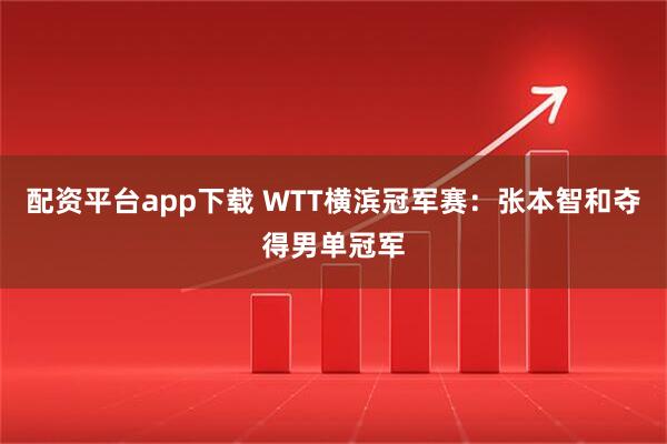 配资平台app下载 WTT横滨冠军赛：张本智和夺得男单冠军