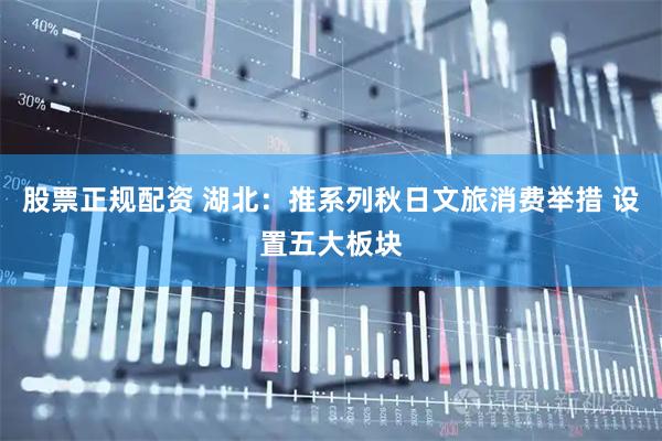 股票正规配资 湖北：推系列秋日文旅消费举措 设置五大板块