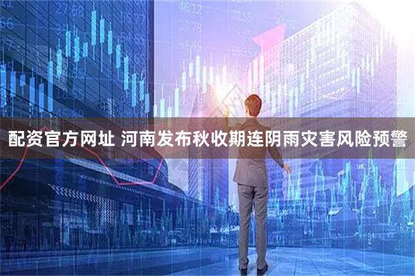 配资官方网址 河南发布秋收期连阴雨灾害风险预警